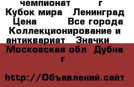 11.1) чемпионат : 1988 г - Кубок мира - Ленинград › Цена ­ 149 - Все города Коллекционирование и антиквариат » Значки   . Московская обл.,Дубна г.